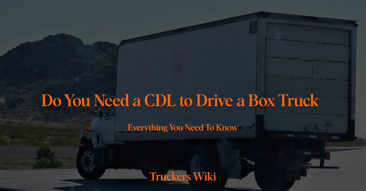 Do You Need a CDL to Drive a Box Truck truckers wiki everything you need to know